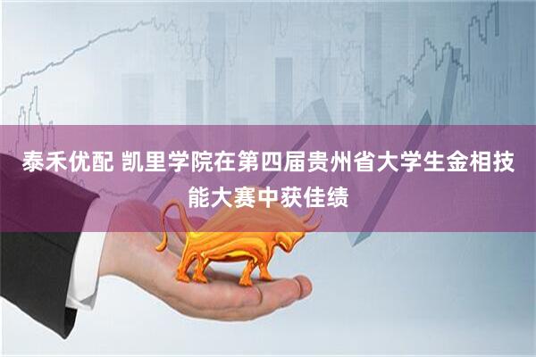 泰禾优配 凯里学院在第四届贵州省大学生金相技能大赛中获佳绩