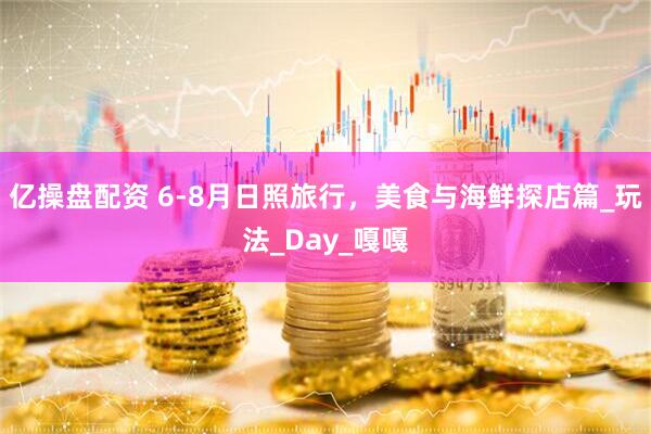 亿操盘配资 6-8月日照旅行，美食与海鲜探店篇_玩法_Day_嘎嘎