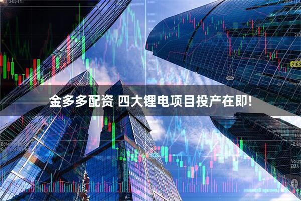 金多多配资 四大锂电项目投产在即!