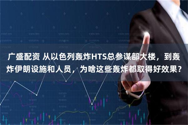 广盛配资 从以色列轰炸HTS总参谋部大楼，到轰炸伊朗设施和人员，为啥这些轰炸都取得好效果？
