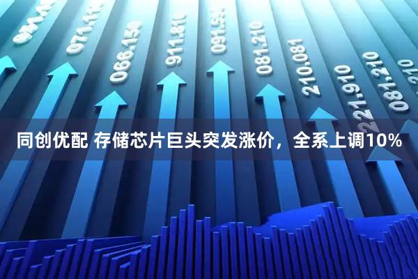 同创优配 存储芯片巨头突发涨价，全系上调10%