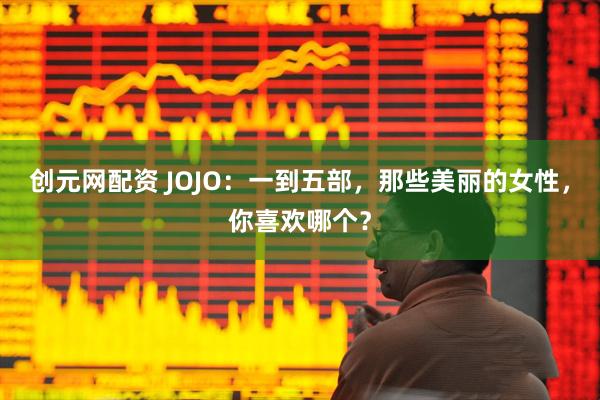 创元网配资 JOJO：一到五部，那些美丽的女性，你喜欢哪个？